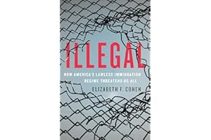 Illegal: How America's Lawless Immigration Regime Threatens Us All