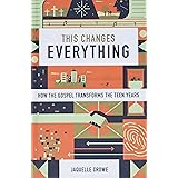 This Changes Everything: How the Gospel Transforms the Teen Years