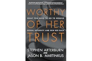 Worthy of Her Trust: What You Need to Do to Rebuild Sexual Integrity and Win Her Back