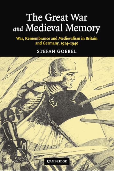 Amazon Com The Great War And Medieval Memory War Remembrance And Medievalism In Britain And Germany 1914 1940 Studies In The Social And Cultural History Of Modern Warfare Series Number 23 9780521854153 Goebel Stefan Books Amazon Com The Great War And Medieval Memory War Remembrance And Medievalism In Britain And Germany 1914 1940 Studies In The Social And Cultural History Of Modern Warfare Series Number 23 9780521854153 Goebel Stefan Books
