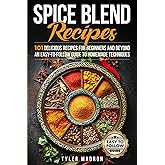 Spice Blend Recipes: An Easy-to-Follow Guide to Homemade Techniques and 101 Delicious Recipes for Beginners and Beyond