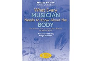 What Every Musician Needs to Know About the Body (Revised Edition): The Practical Application of Body Mapping to Making Music
