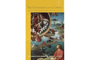 True Knowledge of the Christ: Theosophy and Rosicrucianism―the Gospel of John (CW 100) (Volume 100) (The Collected Works of Rudolf Steiner)