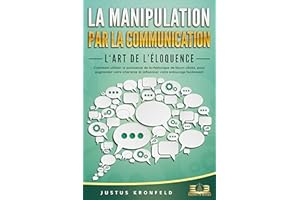 La manipulation par la communication – L'art de l'éloquence: Comment utiliser la puissance de la rhétorique de façon ciblée, 