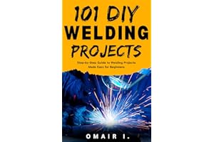 101 DIY Welding Projects: Step-by-Step Guide to Welding Projects Made Easy for Beginners (How to Weld & Cast Metal for Beginn