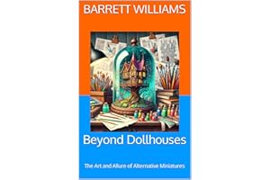 Beyond Dollhouses: The Art and Allure of Alternative Miniatures (Tiny Marvels: Crafting Miniature Worlds)