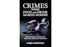 Crimes Where Food and Drink Masked Murder: 40 True-Crime Casefiles of Poisoning, Betrayal and Death