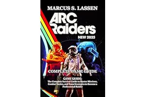 ARC Raiders GAME GUIDE: The Complete Survival Guide to Master Missions, Combat Tactics, and Team Strategies to Become a Profe