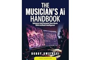 The Musician’s AI Handbook: Enhance And Promote Your Music With Artificial Intelligence