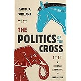 The Politics of the Cross: A Christian Alternative to Partisanship
