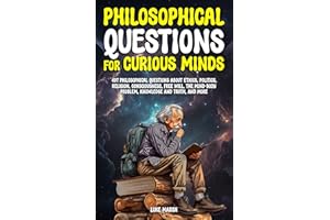 Philosophical Questions for Curious Minds: 497 Philosophical Questions About Ethics, Politics, Religion, Consciousness, Free 