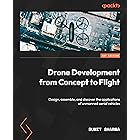 Drone Development from Concept to Flight: Design, assemble, and discover the applications of unmanned aerial vehicles