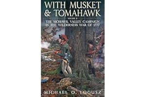 With Musket & Tomahawk Volume II: The Mohawk Valley Campaign in the Wilderness War of 1777 (With Musket & Tomahawk Series Boo