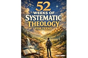 52 Weeks of Systematic Theology for Teens: A Full Year of Biblical Doctrine to Understand What You Believe and Why It Matters