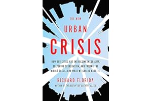 The New Urban Crisis: How Our Cities Are Increasing Inequality, Deepening Segregation, and Failing the Middle Class-and What 