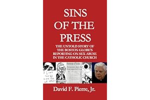 Sins of the Press: The Untold Story of The Boston Globe's Reporting on Sex Abuse in the Catholic Church