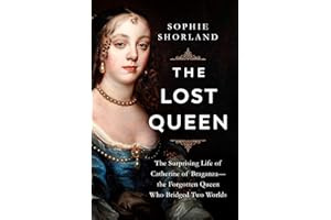 The Lost Queen: The Surprising Life of Catherine of Braganza―the Forgotten Queen Who Bridged Two Worlds