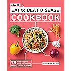 How to Eat to Beat Disease Cookbook: 75 Healthy Recipes to Protect Your Well-Being