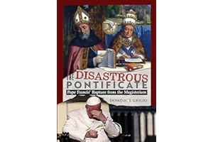 The Disastrous Pontificate: Pope Francis' Rupture from the Magisterium