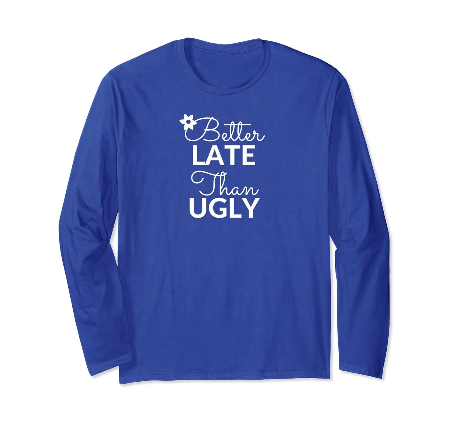 Better Late Than Ugly Long Sleeve T-Shirt Novelty Gift Idea-anz