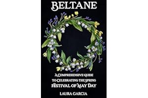 Beltane: A Comprehensive Guide to Celebrating the Spring Festival of May Day (Wheel of the Year Series)