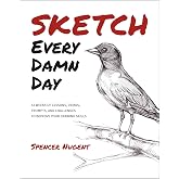 Sketch Every Damn Day: 52 Weeks of Lessons, Demos, Prompts, and Challenges to Improve Your Drawing Skills