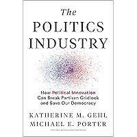 The Politics Industry: How Political Innovation Can Break Partisan Gridlock and Save Our Democracy