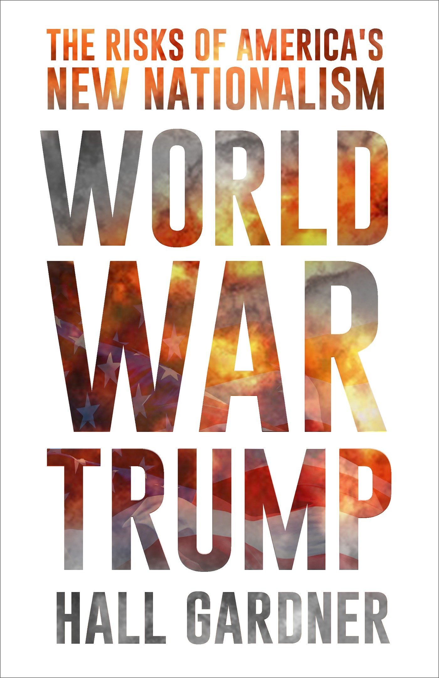 World War Trump The Risks Of America S New Nationalism Gardner Hall 9781633883956 Amazon Com Books