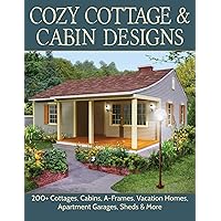 Cozy Cottage & Cabin Designs: 200+ Cottages, Cabins, A-Frames, Vacation Homes, Apartment Garages, Sheds & More (Creative…