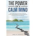 The Power of a Calm Mind: How to Stop Overthinking, Relieve Stress and Anxiety, Overcome Negative Thinking, and Declutter Your Mind to Find Clarity and Calm