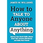 How to Talk to Anyone About Anything: Improve Your Social Skills, Master Small Talk, Connect Effortlessly, and Make Real Frie