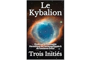 Le Kybalion: Étude sur la Philosophie Hermétique de l'ancienne Égypte & de l'ancienne Grèce (French Edition)