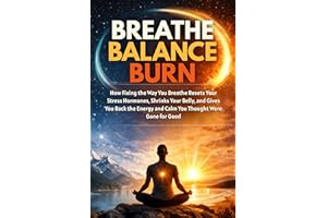 Breathe, Balance, Burn: How Fixing the Way You Breathe Resets Your Stress Hormones, Shrinks Your Belly, and Gives You Back th