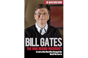 Bill Gates: The Man Behind Microsoft: A Look at the Man Who Changed the World We Live In (Billionaire Visionaries)