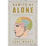 How to Be Alone: If You Want To, and Even If You Don't