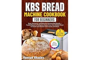 KBS BREAD MACHINE COOKBOOK FOR BEGINNERS: Easy, Nutritious, and Delicious Homemade Breads — Freshly Baked to Perfection Every