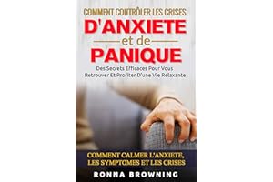 Comment Contrôler Les Crises D'Anxiété et de Panique: Des secrets efficaces pour vous retrouver et profiter d'une vie relaxan