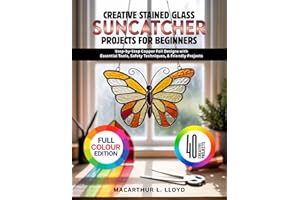 CREATIVE STAINED GLASS SUNCATCHER PROJECTS FOR BEGINNERS: Step-by-Step Copper Foil Designs with Essential Tools, Safety Techn