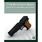 The BrickGun Book: Build the World's Most Realistic LEGO Handguns