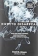 How to Disappear: Erase Your Digital Footprint, Leave False Trails, And Vanish Without A Trace
