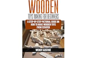 WOODEN TOYS MAKING FOR BEGINNERS : A Step-by-Step Pictorial Guide on How to Make Wooden Toys from Scratch