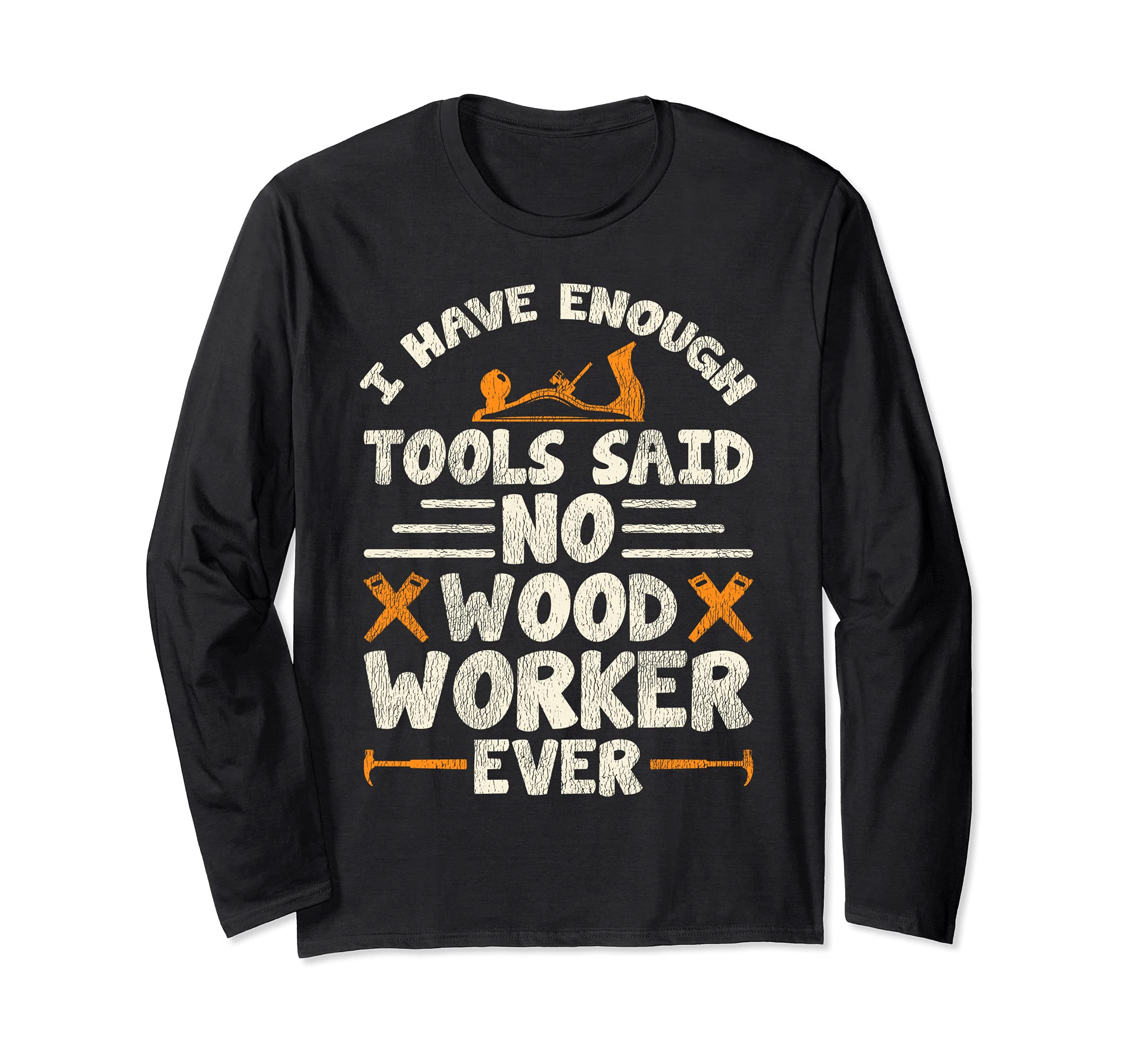 I Have Enough Tools Said No Woodworker Ever Long Sleeve T-Shirt