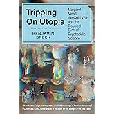 Tripping on Utopia: Margaret Mead, the Cold War, and the Troubled Birth of Psychedelic Science