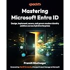 Mastering Microsoft Entra ID: Design, implement, secure, and govern modern identity solutions across hybrid enterprises