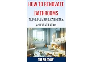 How to Renovate Bathrooms - Tiling, Plumbing, Cabinetry, and Ventilation: Expert Tips, Techniques, and Strategies for Tiling,