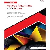 Ultimate Genetic Algorithms with Python: Build Intelligent and Adaptive AI Systems with Genetic Algorithms in Python for Machine Learning, Deep Learning, and Multi-Agent Domains (English Edition)