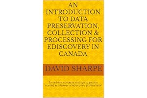 AN INTRODUCTION TO DATA PRESERVATION, COLLECTION & PROCESSING FOR EDISCOVERY IN CANADA: Some basic concepts and tips to get y