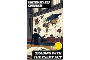 Trading with the Enemy Act: Enriched edition. World War I Economic Sanctions, Presidential Powers, and the Legal Framework Go
