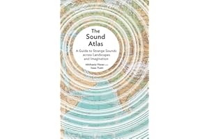 The Sound Atlas: A Guide to Strange Sounds across Landscapes and Imagination