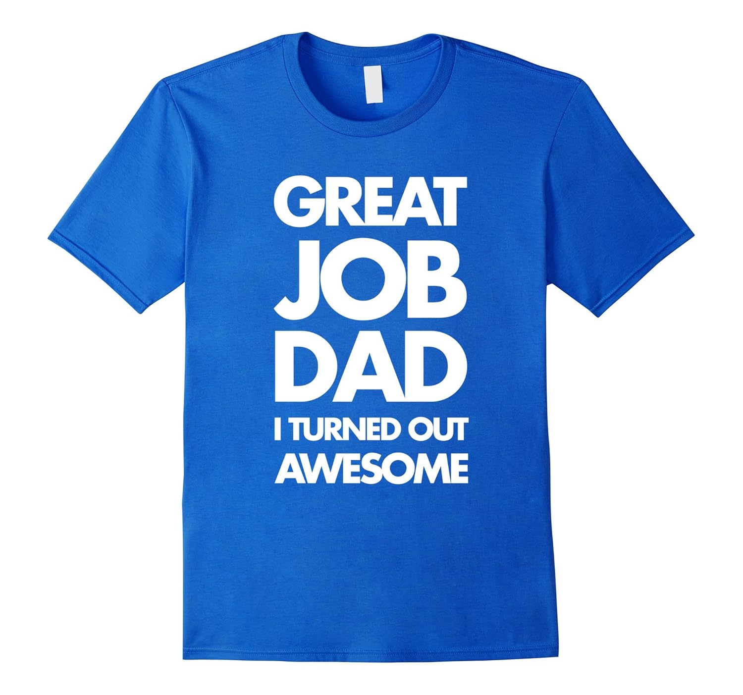 Great Job Dad, I Turned Out Awesome Father's Day Tee-anz